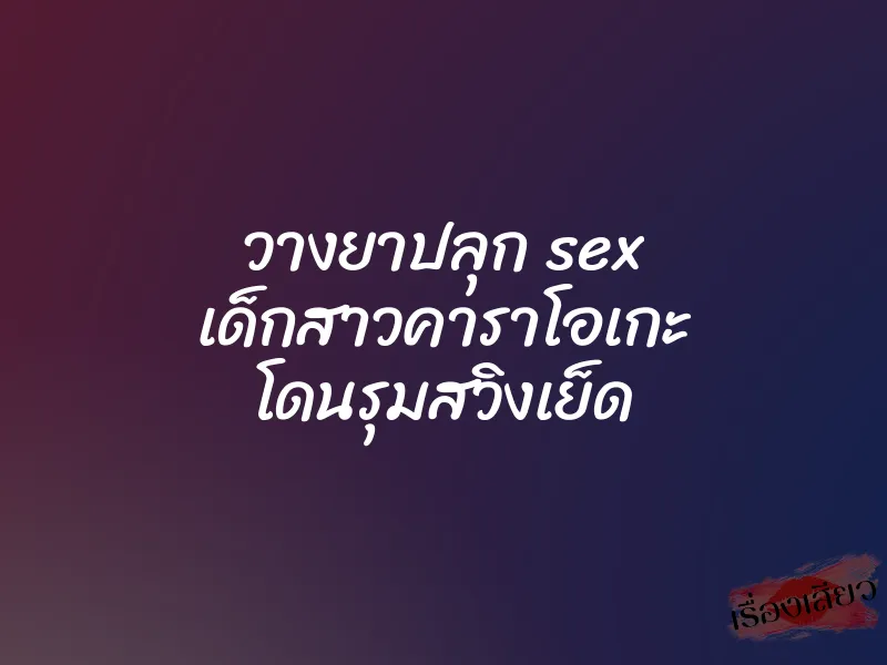 วางยาปลุก sex เด็กสาวคาราโอเกะ โดนรุมสวิงเย็ด