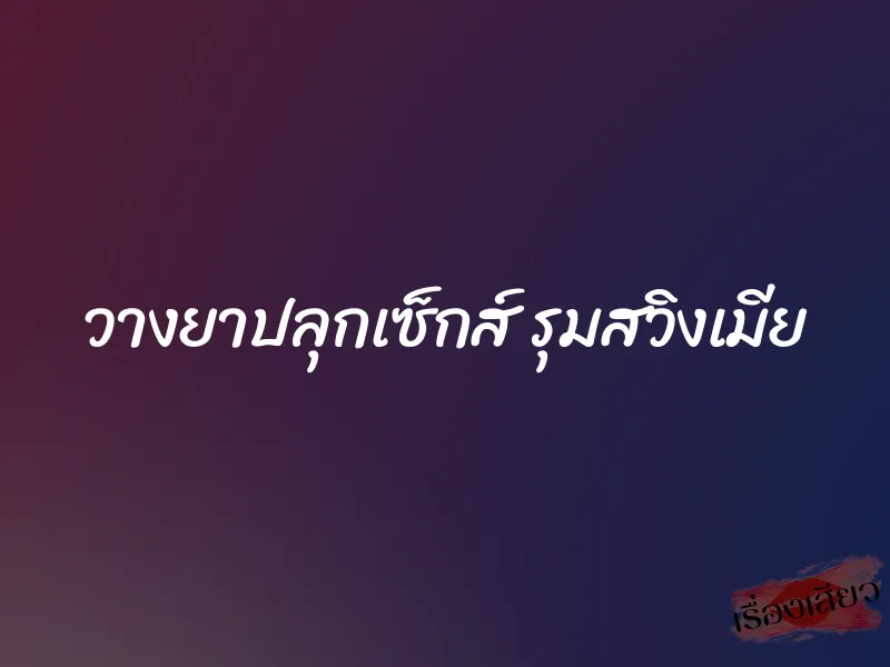 วางยาปลุกเซ็กส์ รุมสวิงเมีย