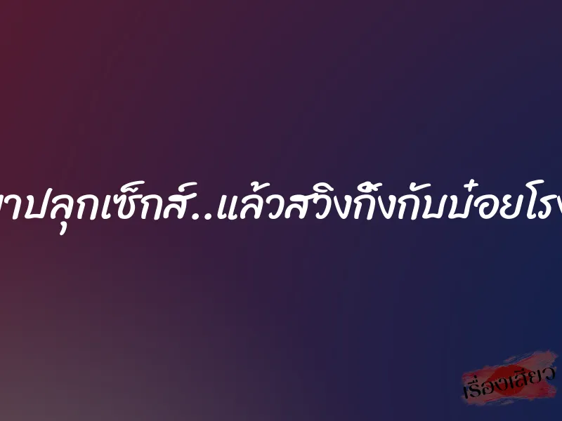 วางยาปลุกเซ็กส์..แล้วสวิงกิ้งกับบ๋อยโรงแรม