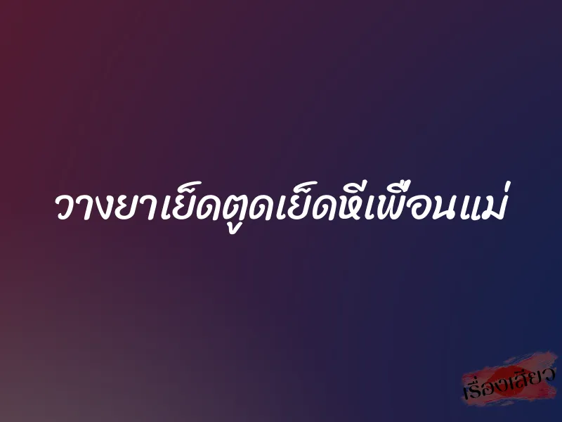 วางยาเย็ดตูดเย็ดหีเพื่อนแม่