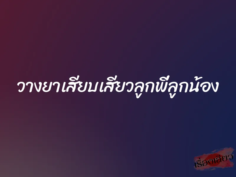 วางยาเสียบเสียวลูกพี่ลูกน้อง