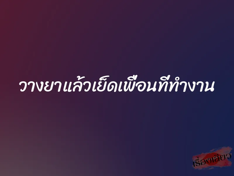 วางยาแล้วเย็ดเพื่อนที่ทำงาน