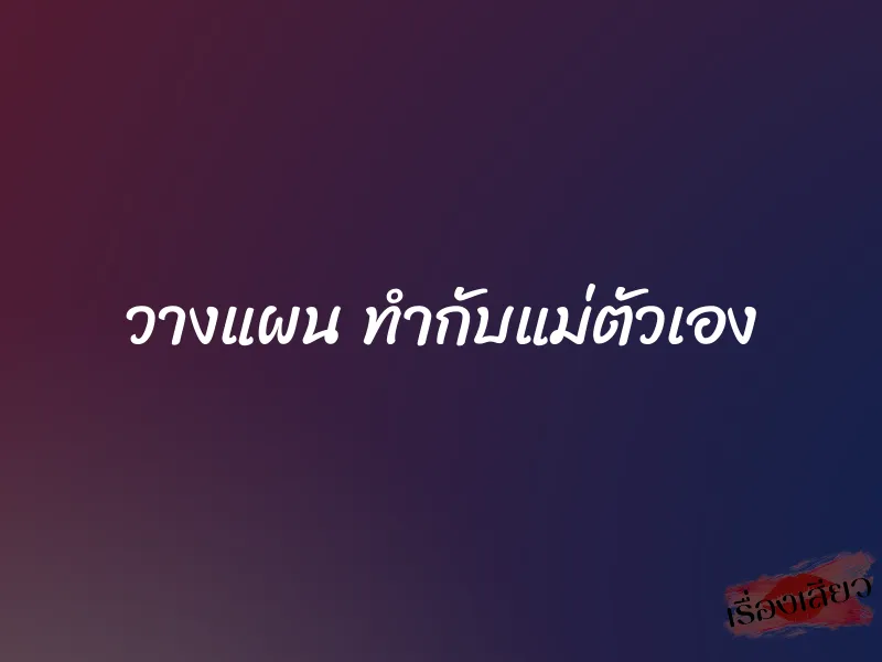 วางแผน ทำกับแม่ตัวเอง