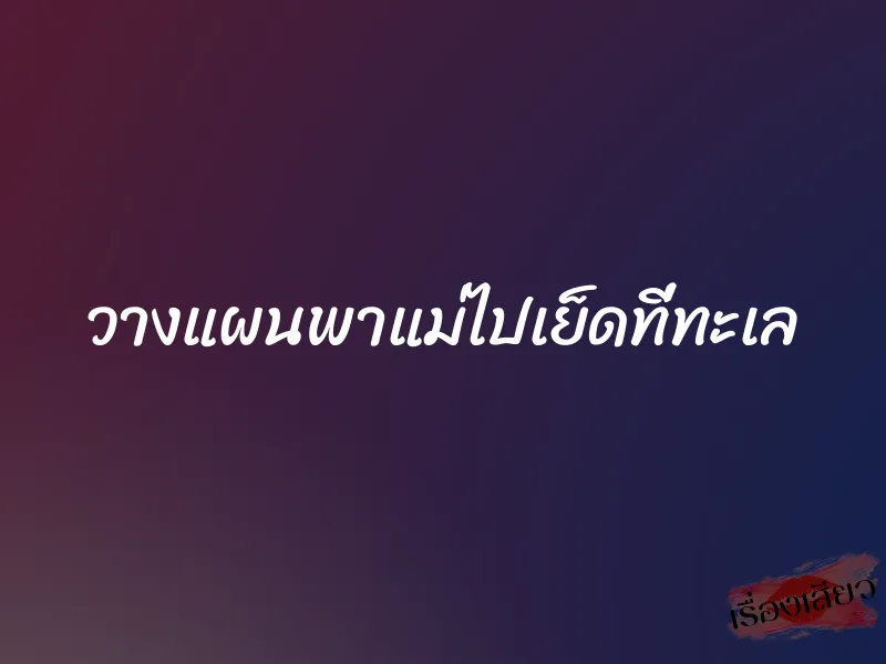วางแผนพาแม่ไปเย็ดที่ทะเล