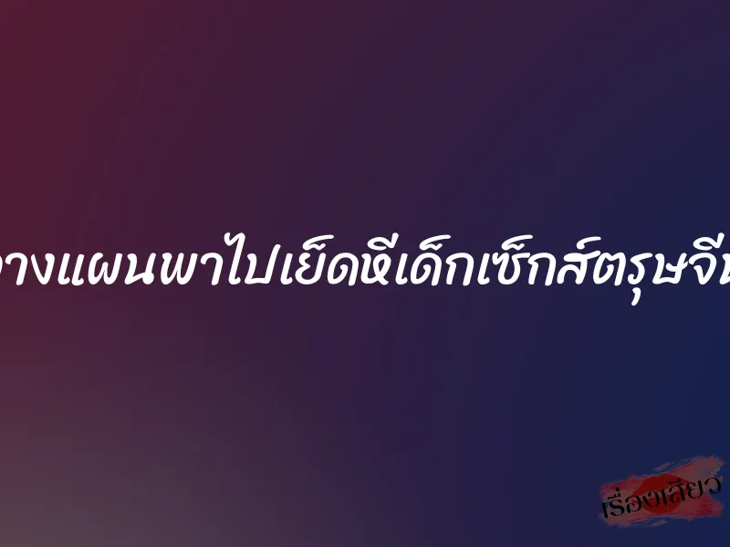 วางแผนพาไปเย็ดหีเด็กเซ็กส์ตรุษจีน