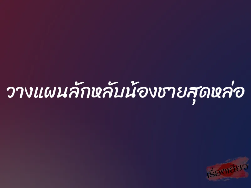 วางแผนลักหลับน้องชายสุดหล่อ