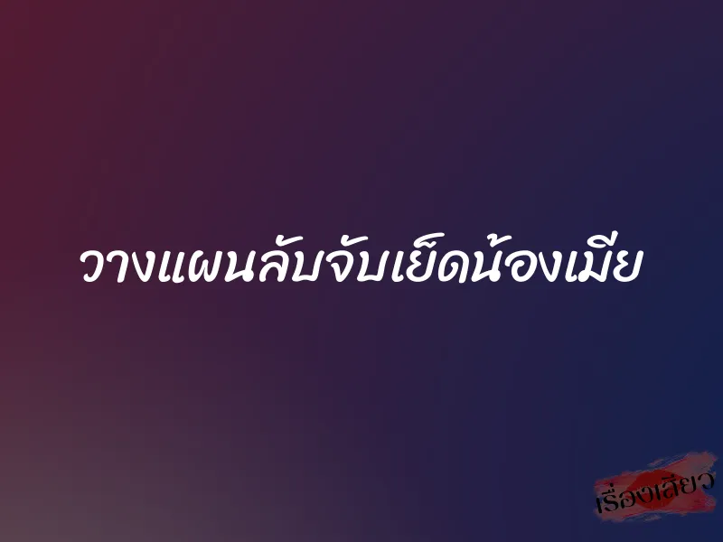 วางแผนลับจับเย็ดน้องเมีย
