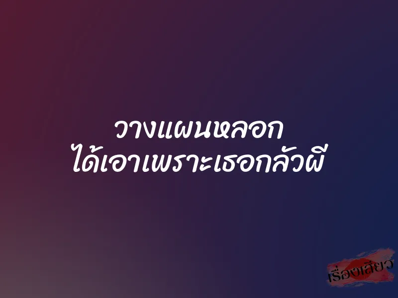 วางแผนหลอก ได้เอาเพราะเธอกลัวผี
