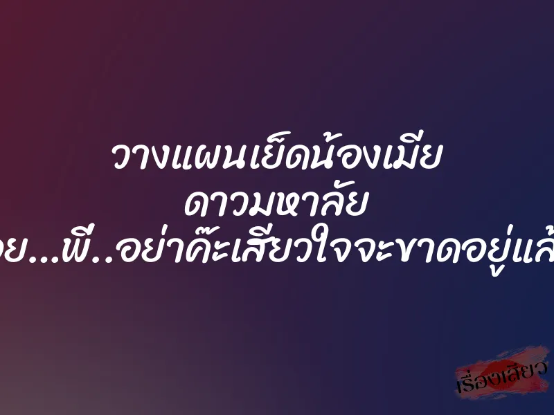 วางแผนเย็ดน้องเมีย ดาวมหาลัย “อูย…พี่..อย่าค๊ะเสียวใจจะขาดอยู่แล้ว”