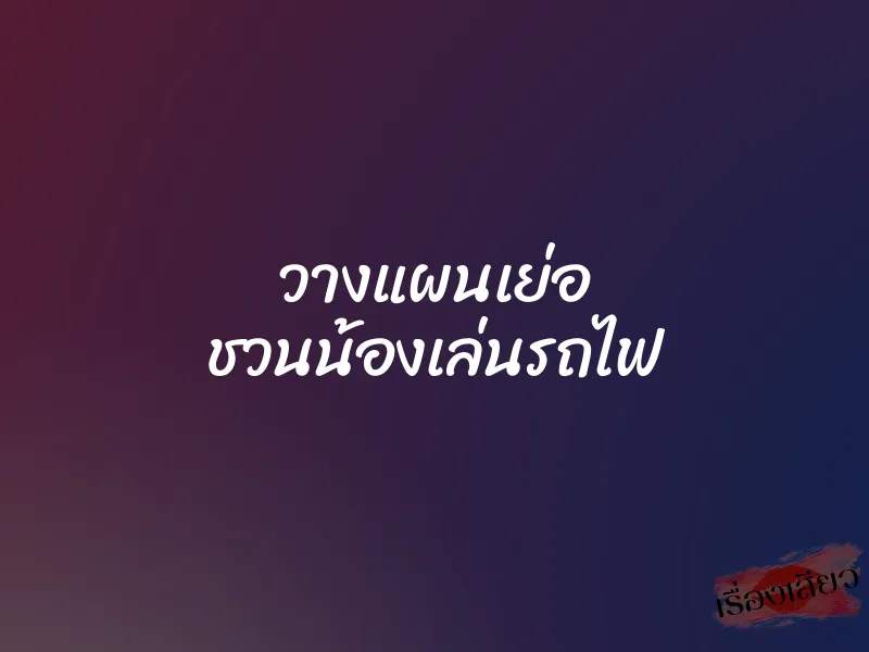 วางแผนเย่อ ชวนน้องเล่นรถไฟ
