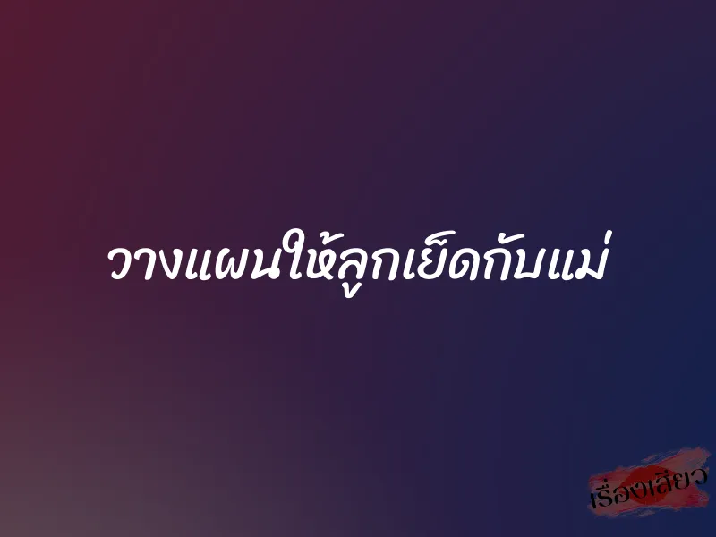 วางแผนให้ลูกเย็ดกับแม่