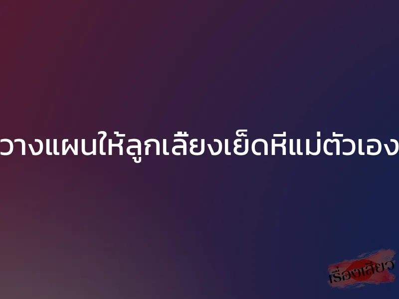 วางแผนให้ลูกเลี้ยงเย็ดหีแม่ตัวเอง