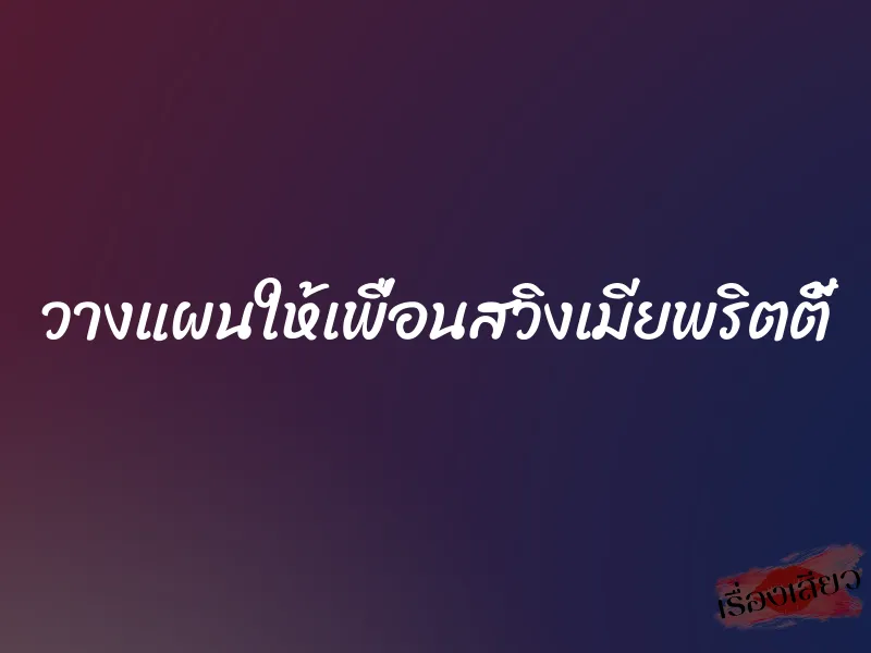 วางแผนให้เพื่อนสวิงเมียพริตตี้