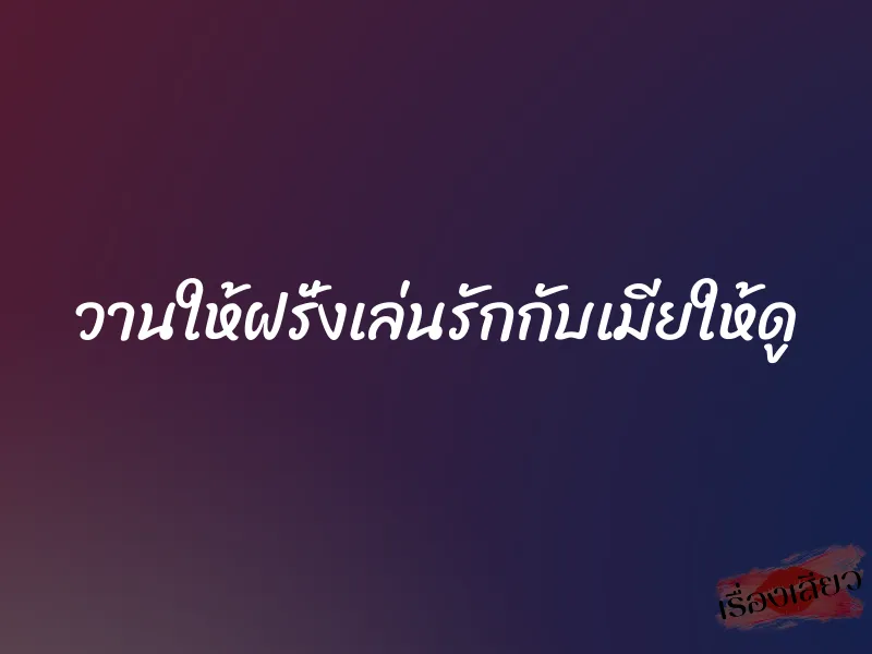 วานให้ฝรั่งเล่นรักกับเมียให้ดู 1 วานให้ฝรั่งเล่นรักกับเมียให้ดู