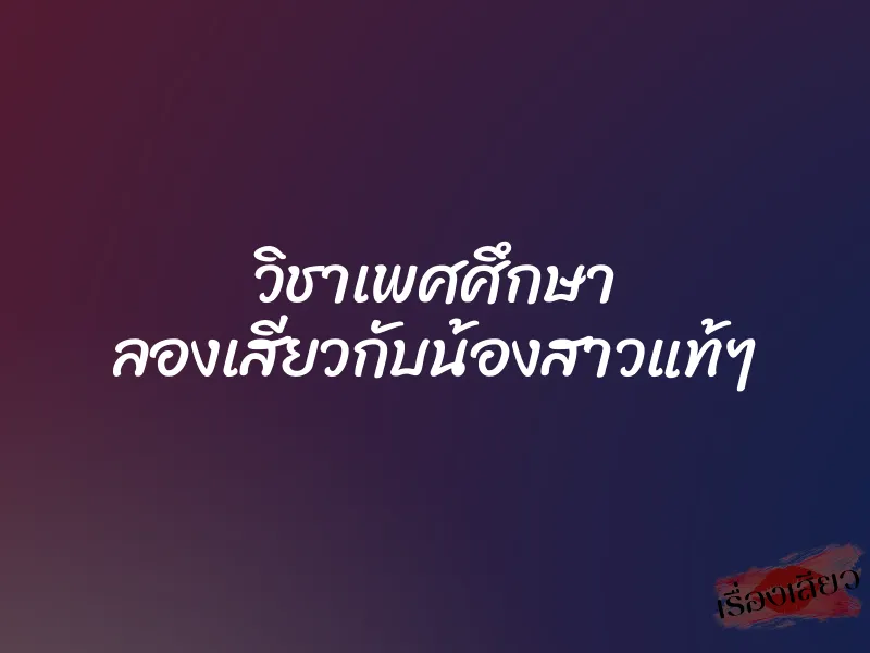 วิชาเพศศึกษา ลองเสียวกับน้องสาวแท้ๆ