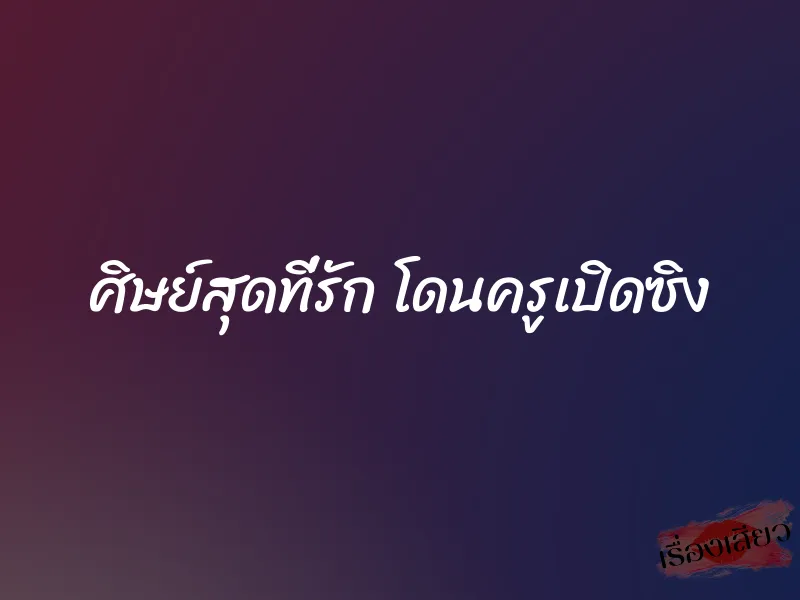 ศิษย์สุดที่รัก โดนครูเปิดซิง