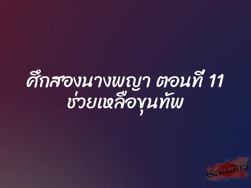 ศึกสองนางพญา ตอนที่ 11 ช่วยเหลือขุนทัพ