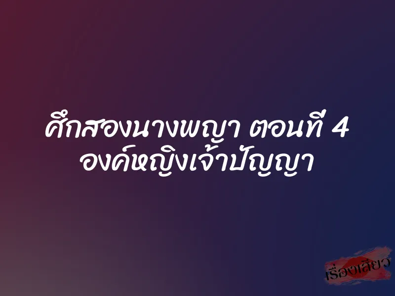 ศึกสองนางพญา ตอนที่ 4 องค์หญิงเจ้าปัญญา