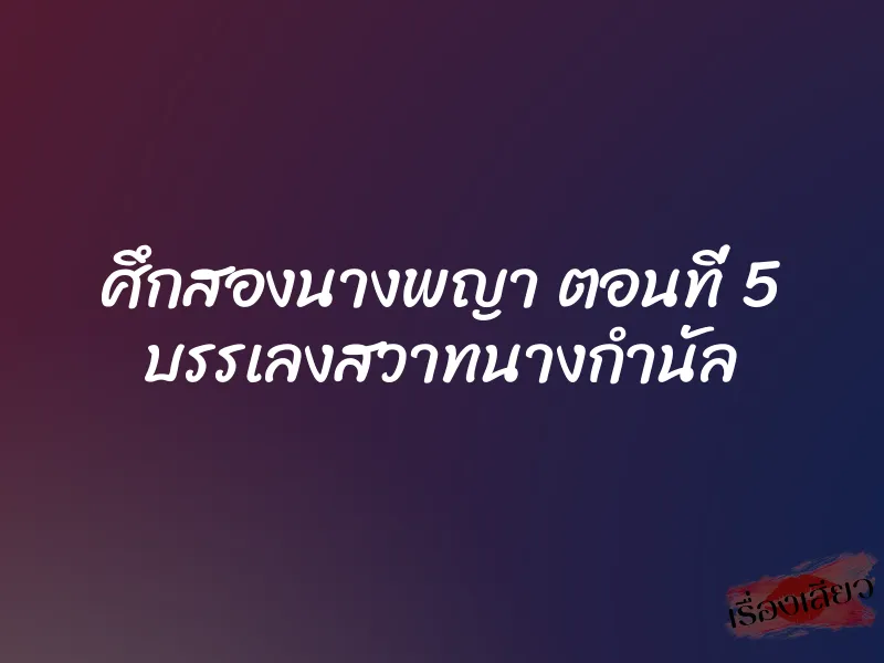 ศึกสองนางพญา ตอนที่ 5 บรรเลงสวาทนางกำนัล