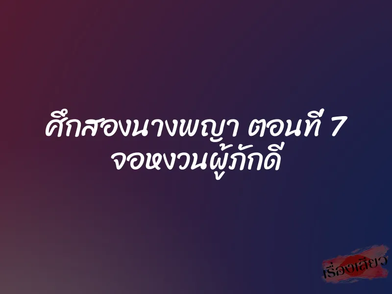 ศึกสองนางพญา ตอนที่ 7 จอหงวนผู้ภักดี