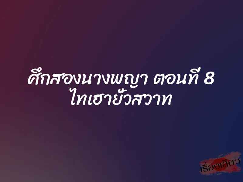 ศึกสองนางพญา ตอนที่ 8 ไทเฮายั่วสวาท