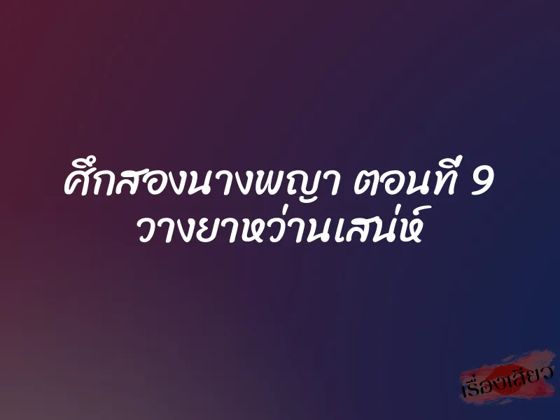 ศึกสองนางพญา ตอนที่ 9 วางยาหว่านเสน่ห์