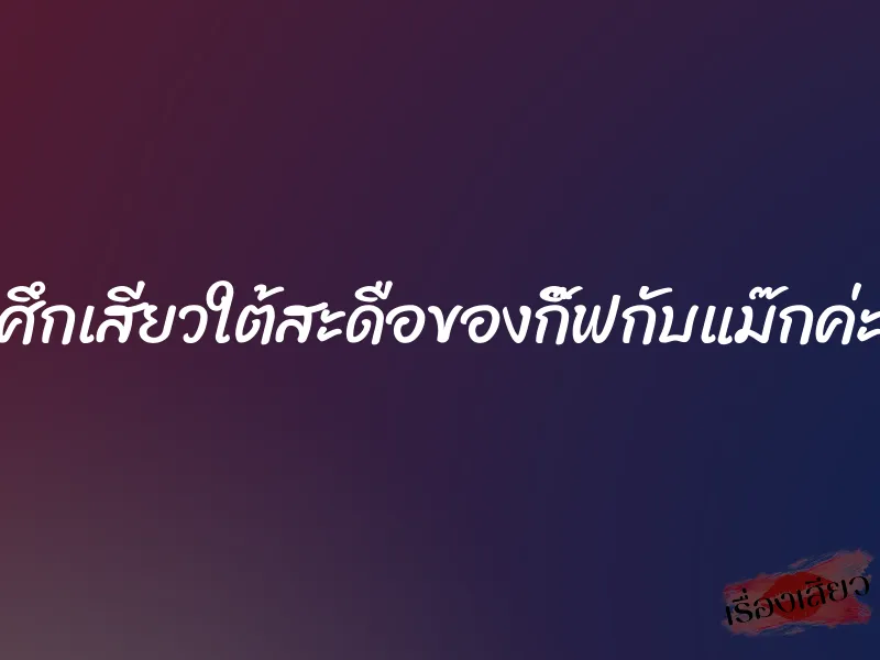 ศึกเสียวใต้สะดือของกิ๊ฟกับแม๊กค่ะ