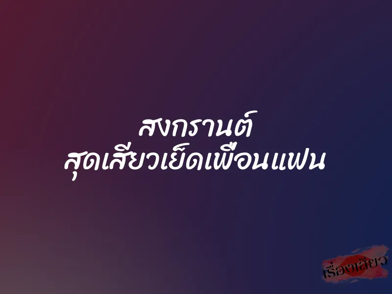 สงกรานต์ สุดเสียวเย็ดเพื่อนแฟน