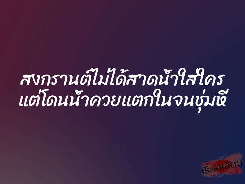 สงกรานต์ไม่ได้สาดน้ำใส่ใคร แต่โดนน้ำควยแตกในจนชุ่มหี