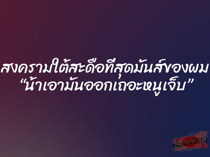 สงครามใต้สะดือที่สุดมันส์ของผม “น้าเอามันออกเถอะหนูเจ็บ”