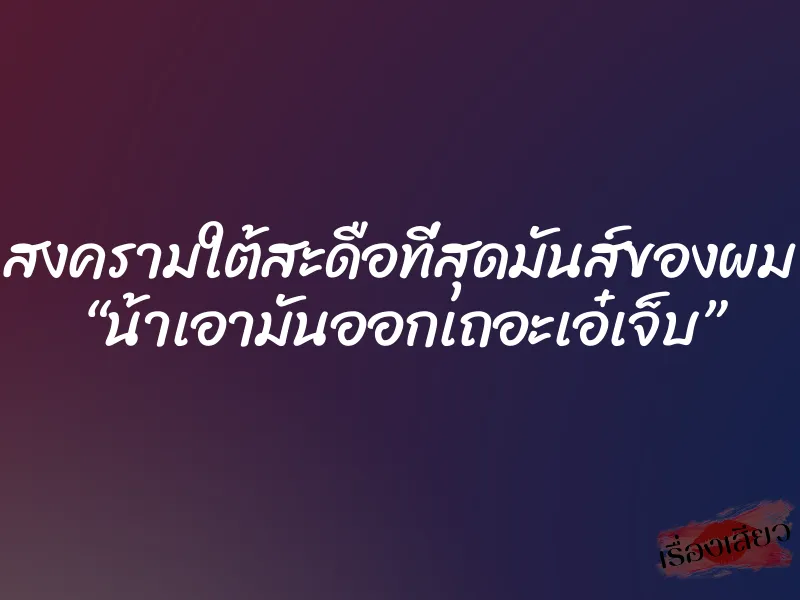 สงครามใต้สะดือที่สุดมันส์ของผม “น้าเอามันออกเถอะเอ๋เจ็บ”