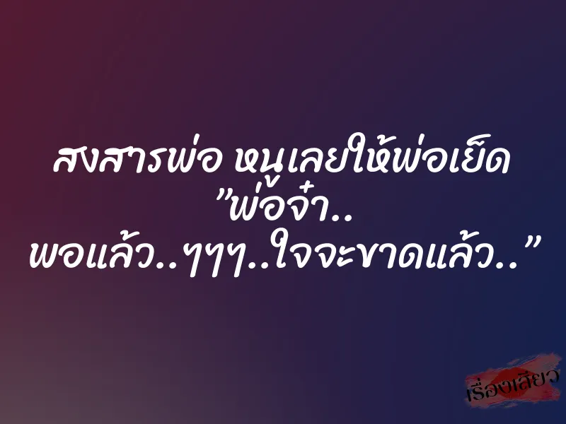 สงสารพ่อ หนูเลยให้พ่อเย็ด ”พ่อจ๋า.. พอแล้ว..ๆๆๆ..ใจจะขาดแล้ว..”