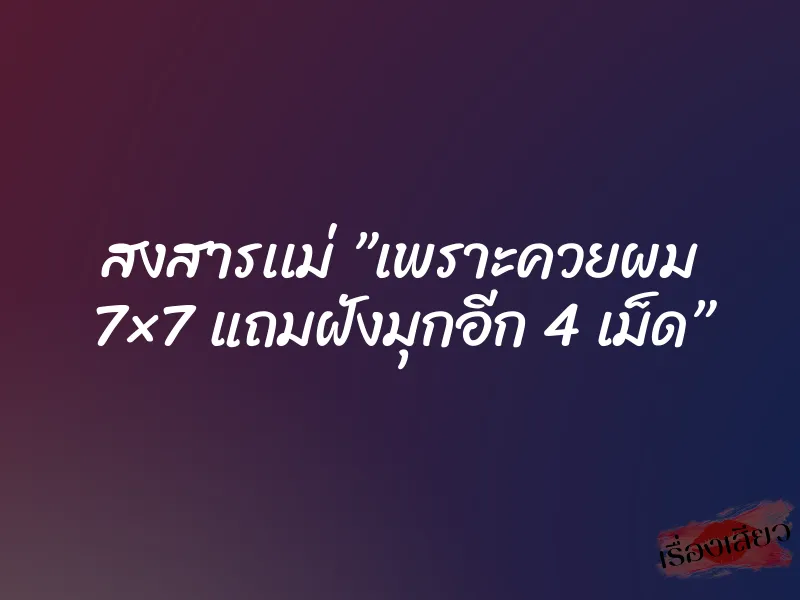 สงสารเเม่ ”เพราะควยผม 7×7 แถมฝังมุกอีก 4 เม็ด”