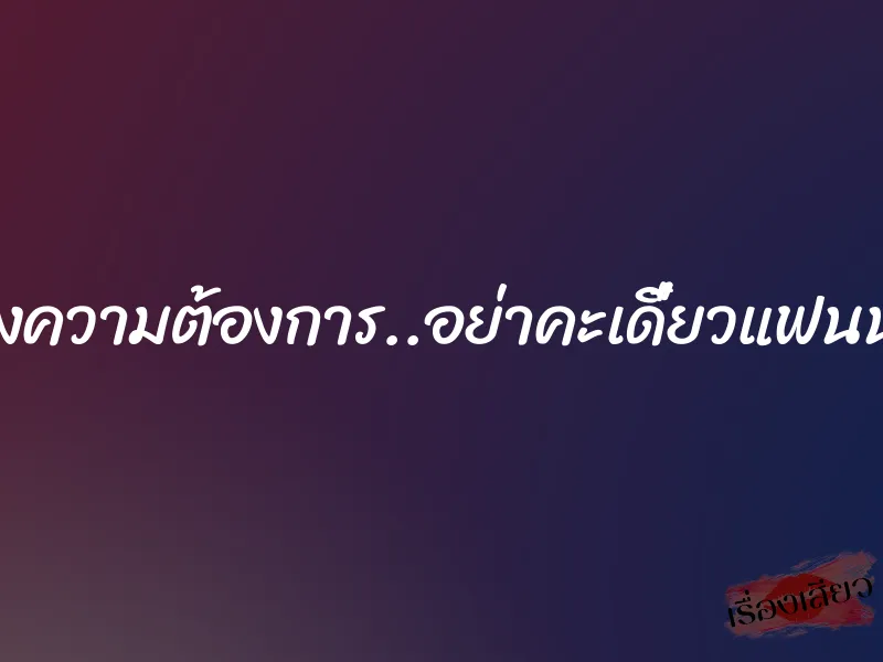 สนองความต้องการ..อย่าคะเดี๋ยวแฟนนุชมา