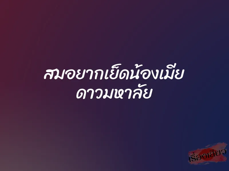 สมอยากเย็ดน้องเมีย ดาวมหาลัย