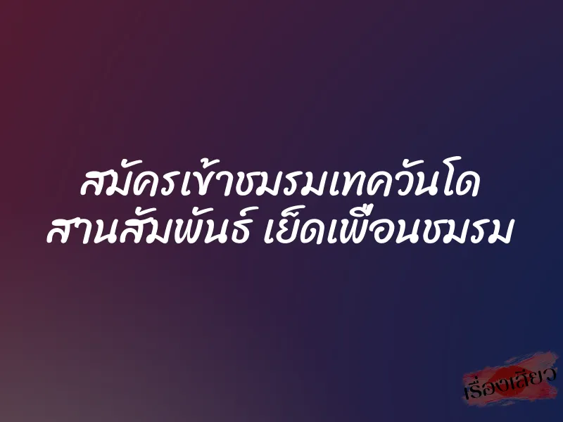 สมัครเข้าชมรมเทควันโด สานสัมพันธ์ เย็ดเพื่อนชมรม