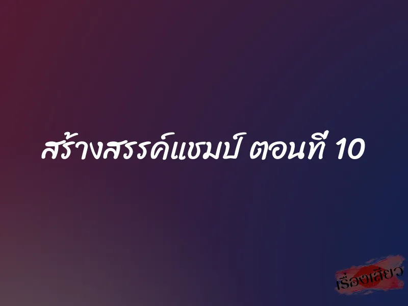 สร้างสรรค์แชมป์ ตอนที่ 10