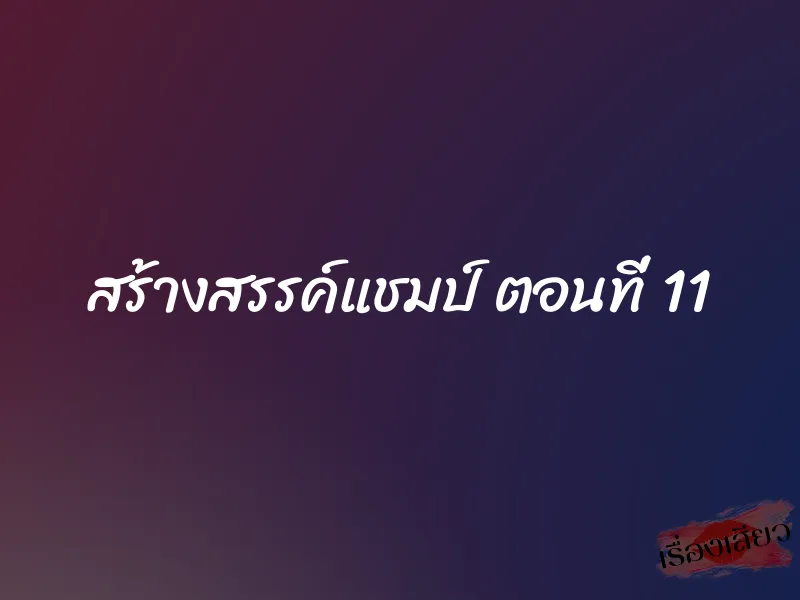 สร้างสรรค์แชมป์ ตอนที่ 11
