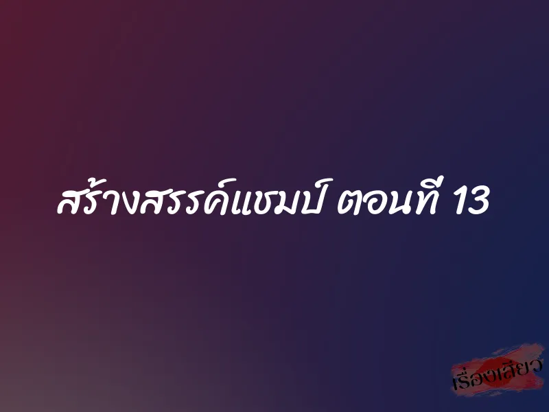 สร้างสรรค์แชมป์ ตอนที่ 13
