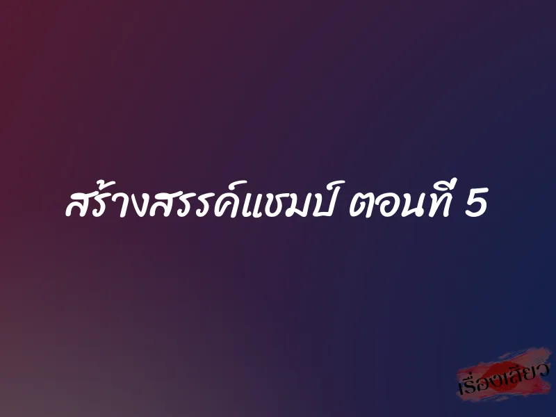 สร้างสรรค์แชมป์ ตอนที่ 5