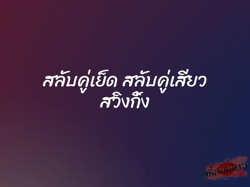 สลับคู่เย็ด สลับคู่เสียว สวิงกิ้ง