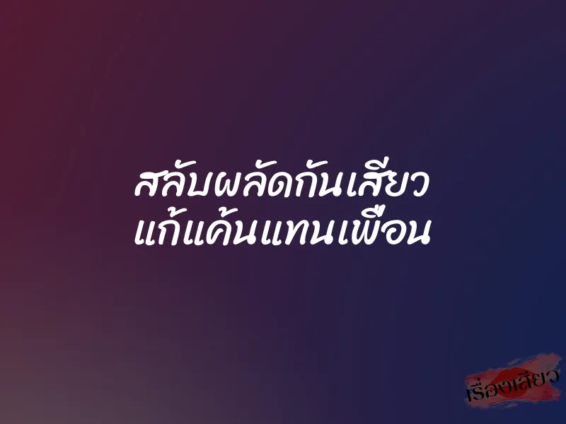 สลับผลัดกันเสียว แก้แค้นแทนเพื่อน