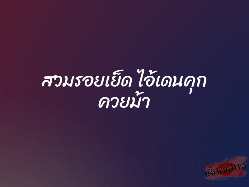 สวมรอยเย็ด ไอ้เดนคุก ควยม้า