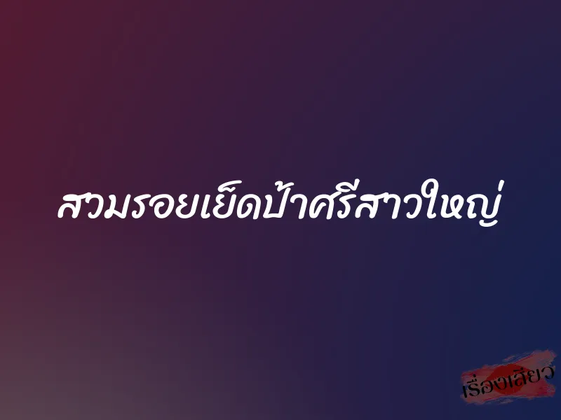 สวมรอยเย็ดป้าศรีสาวใหญ่