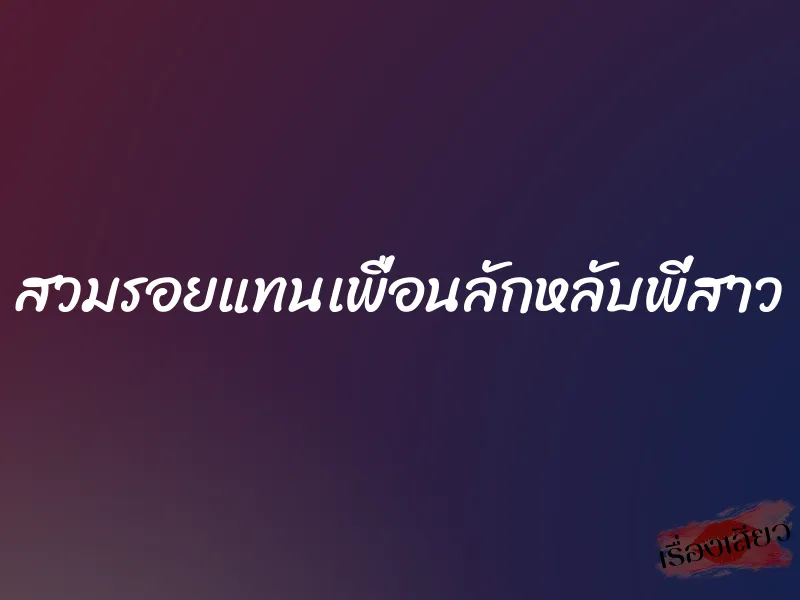 สวมรอยแทนเพื่อนลักหลับพี่สาว