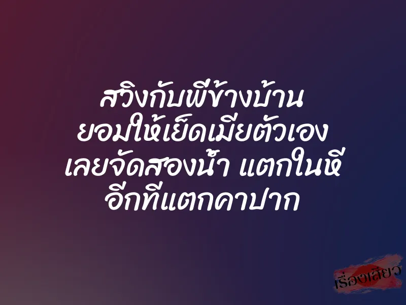 สวิงกับพี่ข้างบ้าน ยอมให้เย็ดเมียตัวเอง เลยจัดสองน้ำ แตกในหี อีกทีแตกคาปาก