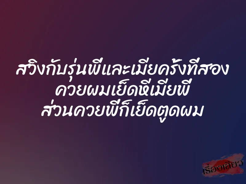 สวิงกับรุ่นพี่และเมียครั้งที่สอง ควยผมเย็ดหีเมียพี่ ส่วนควยพี่ก็เย็ดตูดผม