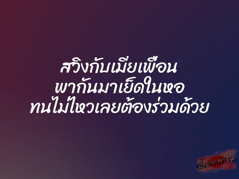 สวิงกับเมียเพื่อน พากันมาเย็ดในหอ ทนไม่ไหวเลยต้องร่วมด้วย