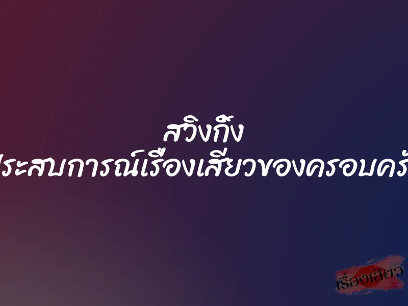 สวิงกิ้ง ประสบการณ์เรื่องเสียวของครอบครัว