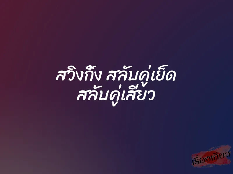สวิงกิ้ง สลับคู่เย็ด สลับคู่เสียว